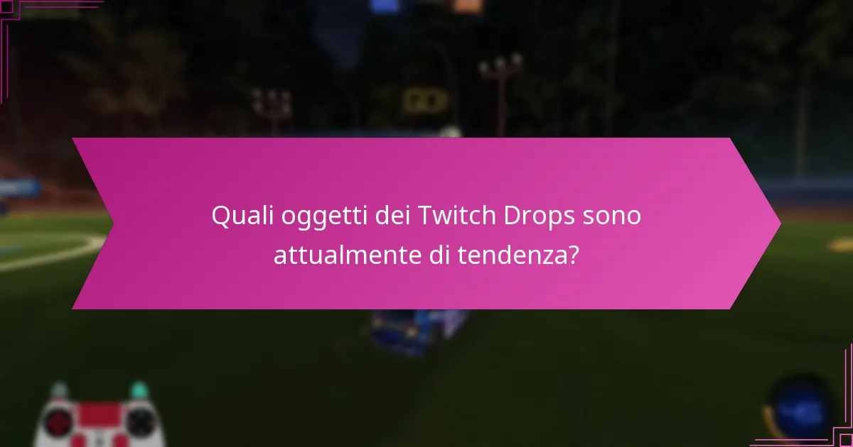 Quali oggetti dei Twitch Drops sono attualmente di tendenza?